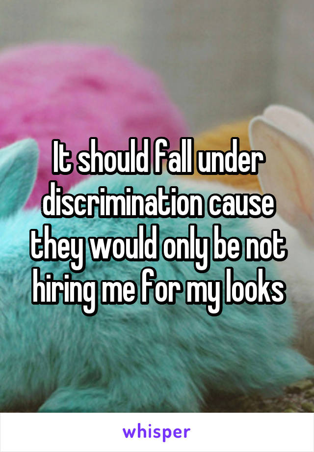 It should fall under discrimination cause they would only be not hiring me for my looks