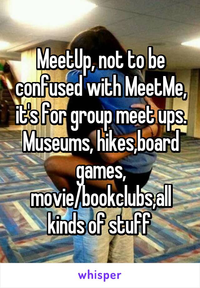 MeetUp, not to be confused with MeetMe, it's for group meet ups. Museums, hikes,board games, movie/bookclubs,all kinds of stuff 