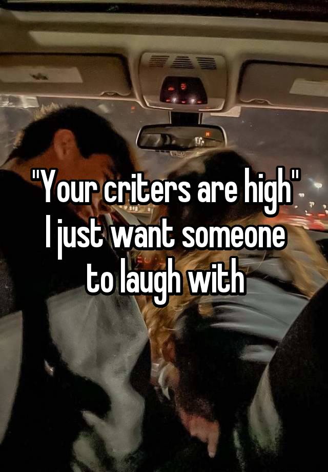 "Your criters are high"
I just want someone to laugh with