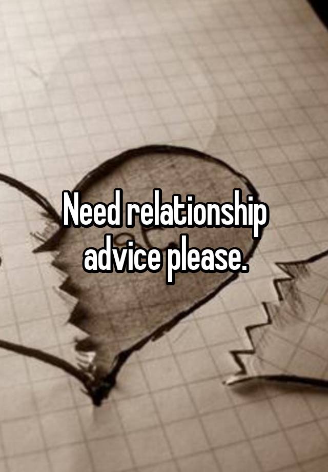 Need relationship advice please.