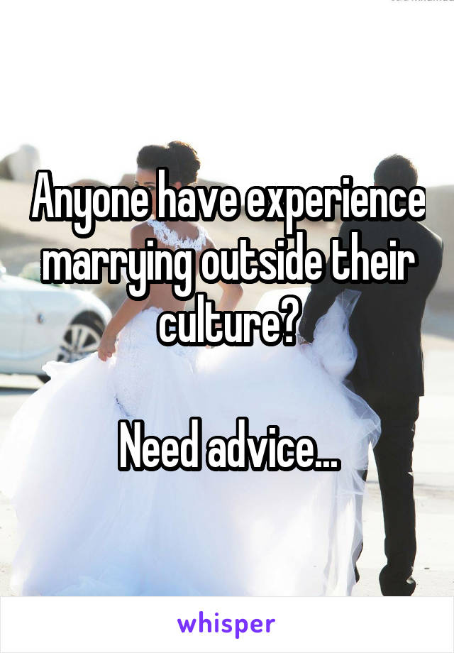 Anyone have experience marrying outside their culture?

Need advice...