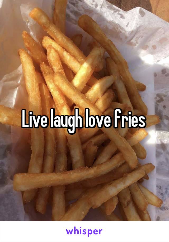 Live laugh love fries 