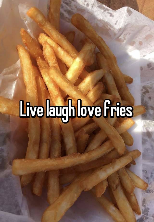 Live laugh love fries 