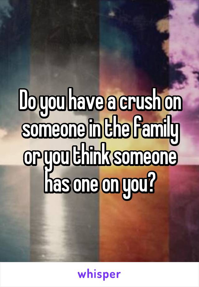 Do you have a crush on someone in the family or you think someone has one on you?