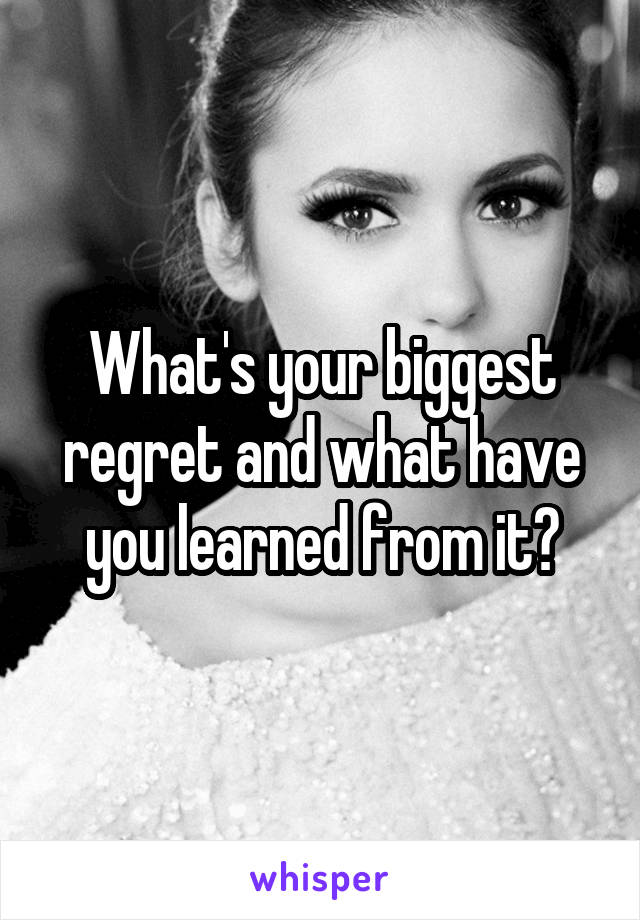 What's your biggest regret and what have you learned from it?