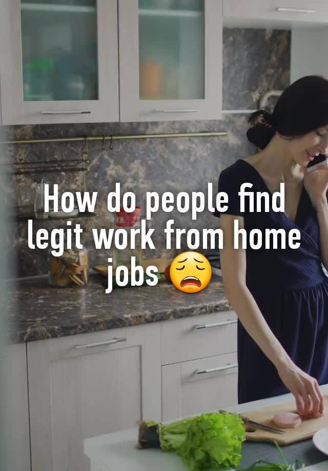 How do people find legit work from home jobs 😩 