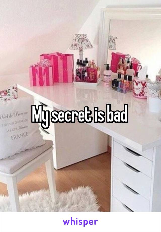 My secret is bad 