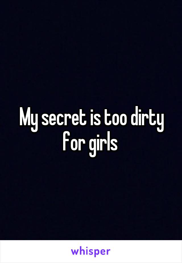 My secret is too dirty for girls 