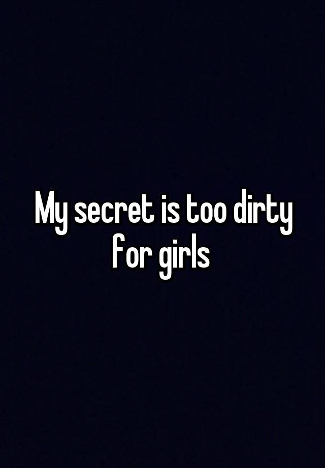 My secret is too dirty for girls 