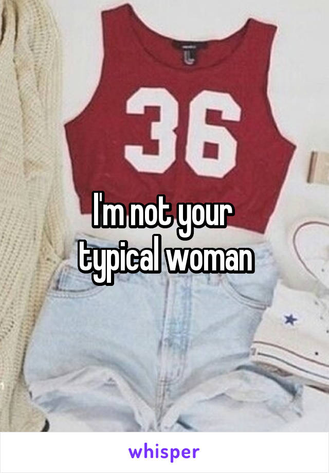 I'm not your 
typical woman