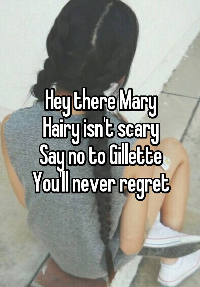 Hey there Mary
Hairy isn't scary
Say no to Gillette
You'll never regret