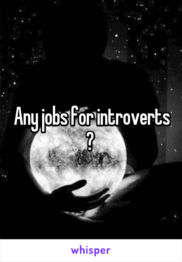 Any jobs for introverts ? 