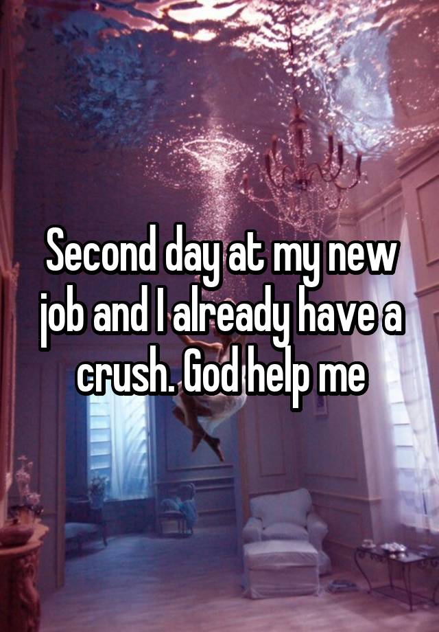 Second day at my new job and I already have a crush. God help me