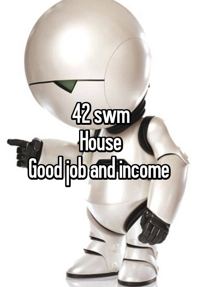 42 swm
House
Good job and income 