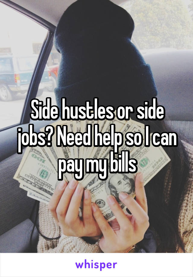 Side hustles or side jobs? Need help so I can pay my bills