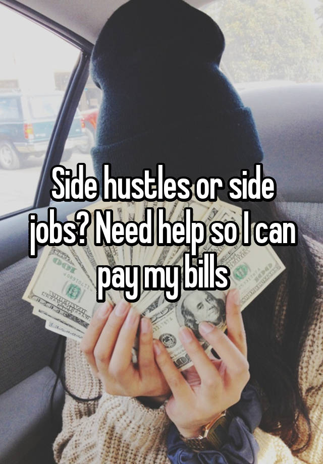 Side hustles or side jobs? Need help so I can pay my bills