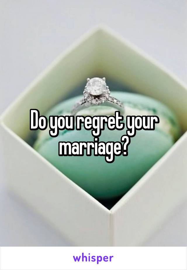 Do you regret your marriage?