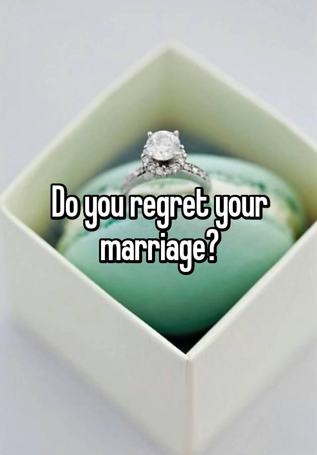 Do you regret your marriage?