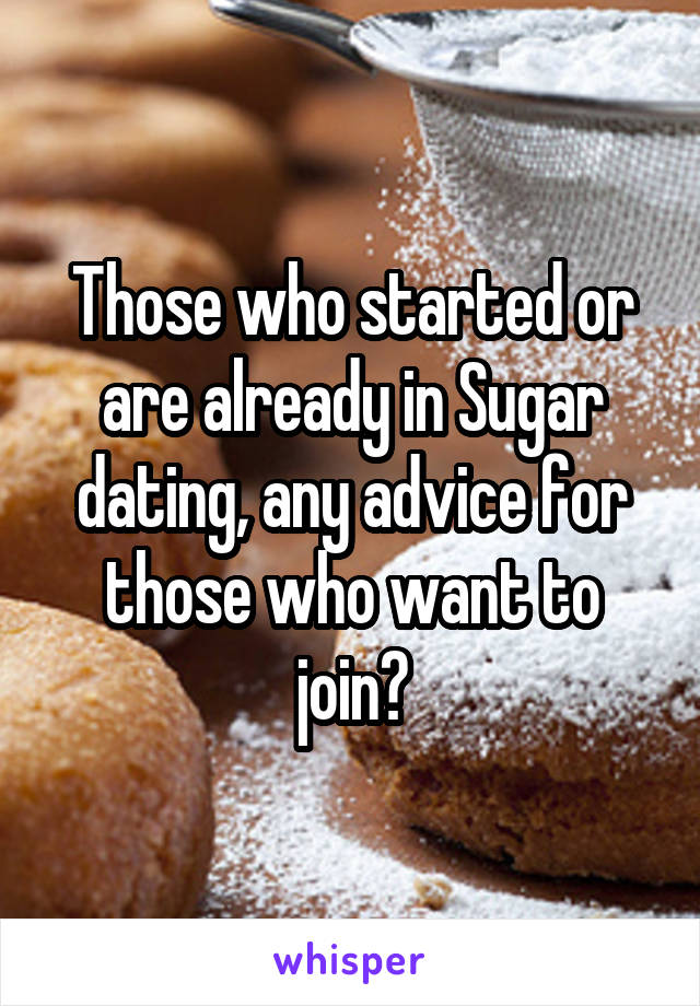 Those who started or are already in Sugar dating, any advice for those who want to join?