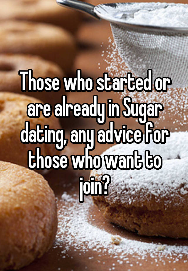 Those who started or are already in Sugar dating, any advice for those who want to join?