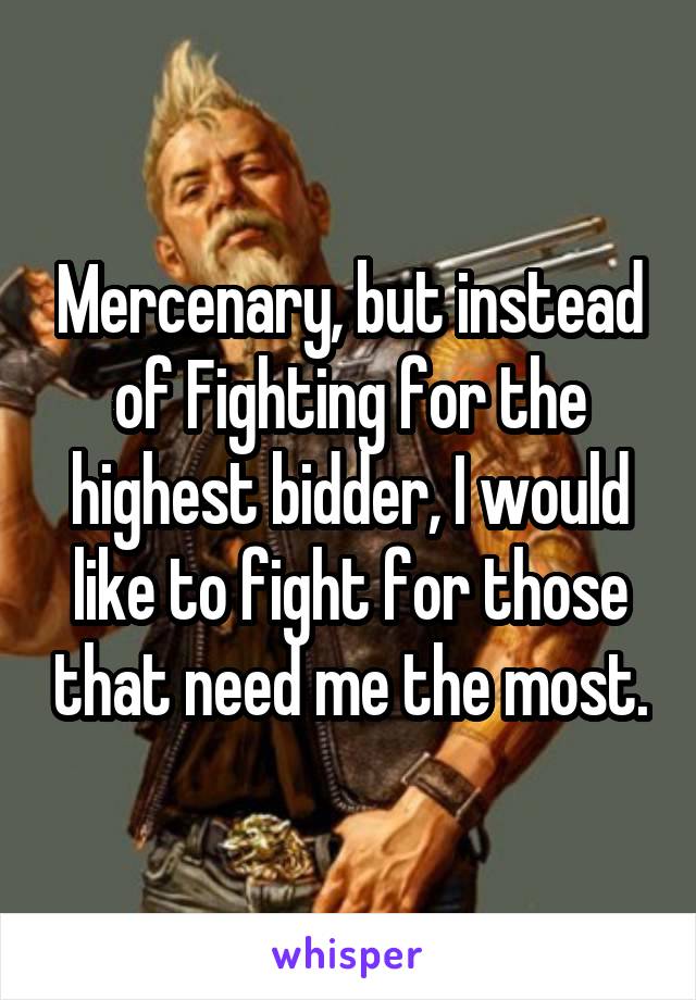 Mercenary, but instead of Fighting for the highest bidder, I would like to fight for those that need me the most.