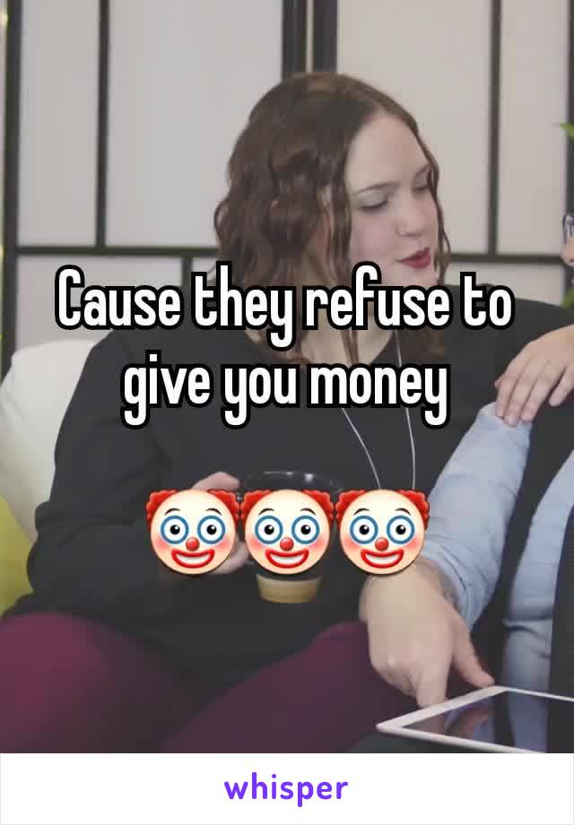 Cause they refuse to give you money

🤡🤡🤡