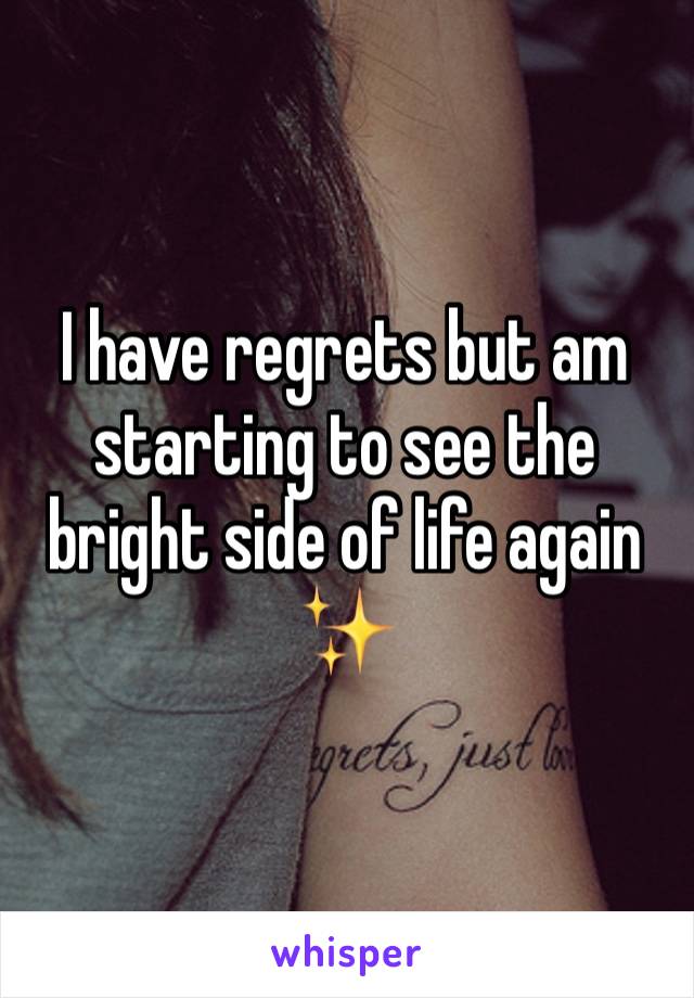 I have regrets but am starting to see the bright side of life again ✨