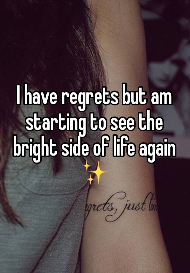 I have regrets but am starting to see the bright side of life again ✨