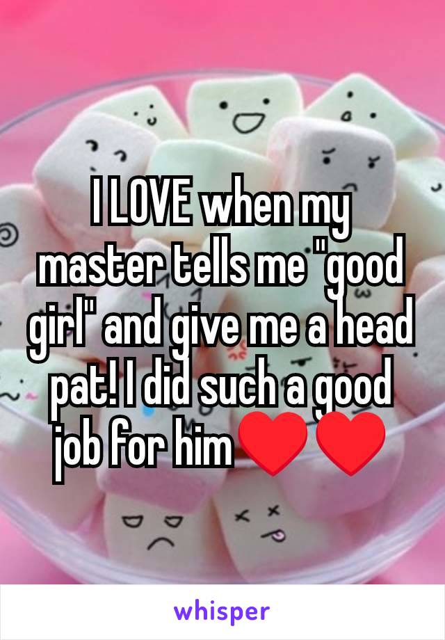 I LOVE when my master tells me "good girl" and give me a head pat! I did such a good job for him♥️♥️