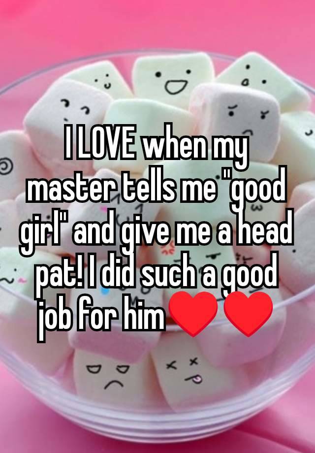 I LOVE when my master tells me "good girl" and give me a head pat! I did such a good job for him♥️♥️