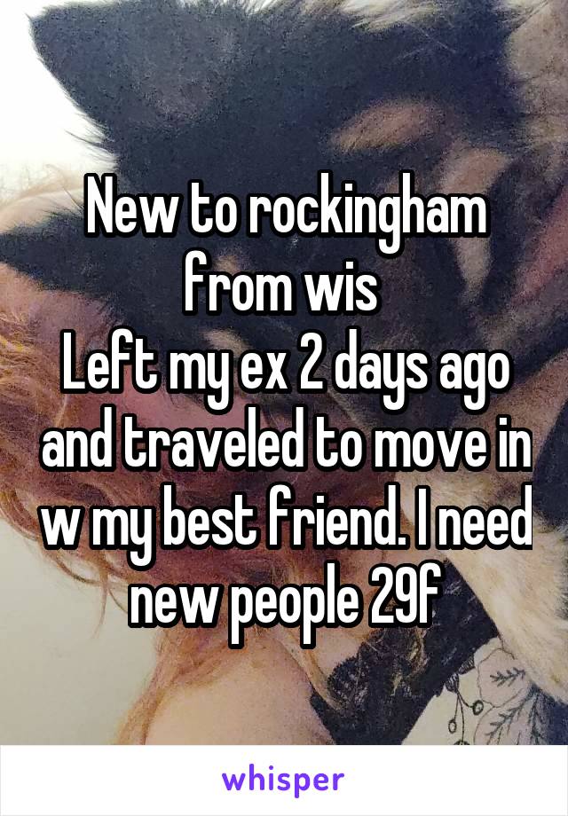 New to rockingham from wis 
Left my ex 2 days ago and traveled to move in w my best friend. I need new people 29f