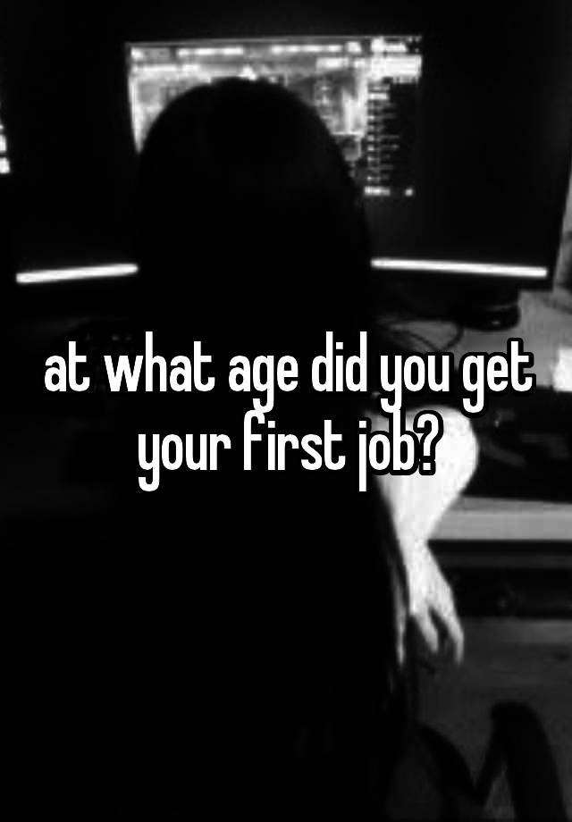 at what age did you get your first job?