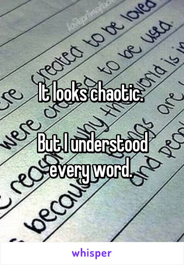 It looks chaotic. 

But I understood every word. 