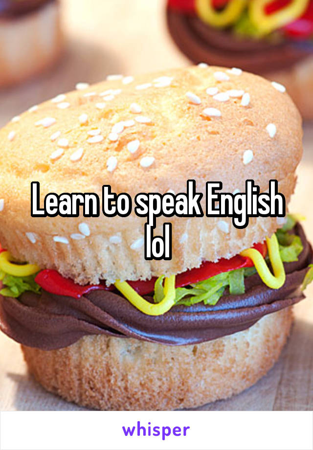 Learn to speak English lol