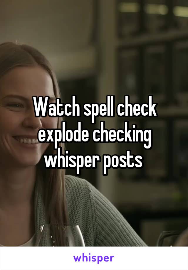 Watch spell check explode checking whisper posts 