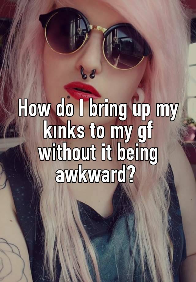 How do I bring up my kınks to my gf without it being awkward? 