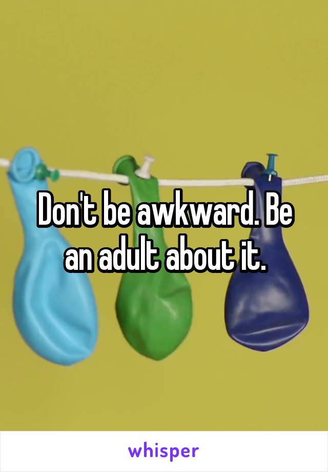 Don't be awkward. Be an adult about it.