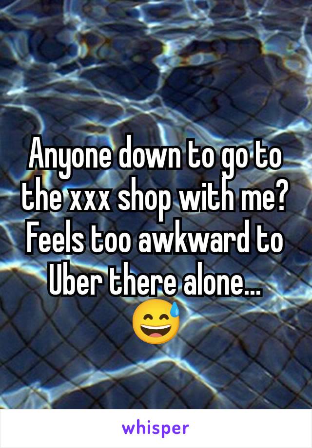 Anyone down to go to the xxx shop with me? Feels too awkward to Uber there alone... 😅