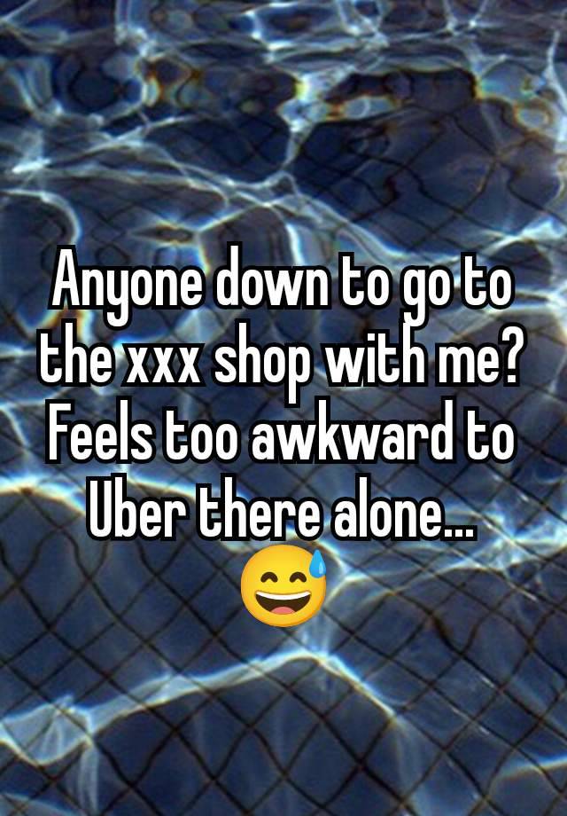 Anyone down to go to the xxx shop with me? Feels too awkward to Uber there alone... 😅