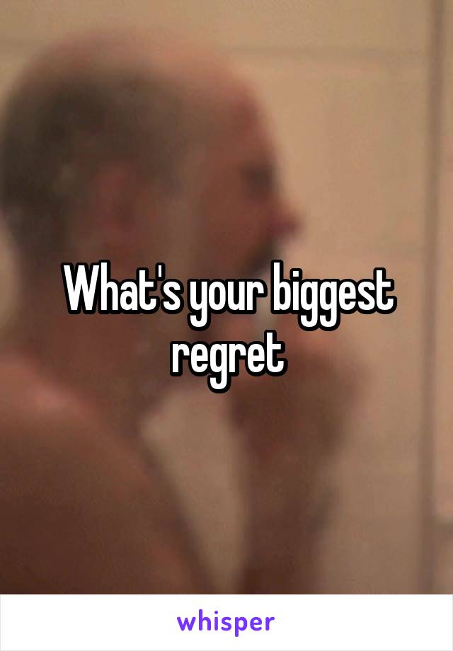 What's your biggest regret