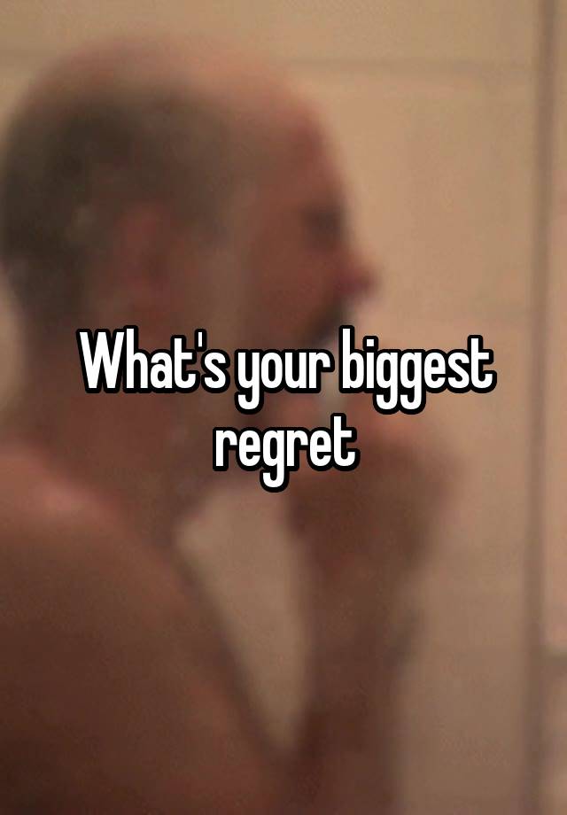 What's your biggest regret