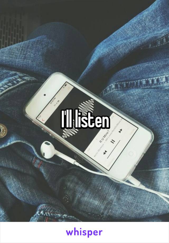 I'll listen