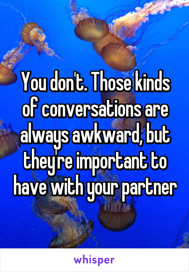 You don't. Those kinds of conversations are always awkward, but they're important to have with your partner