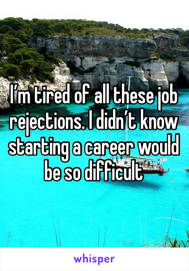 I’m tired of all these job rejections. I didn’t know starting a career would be so difficult 