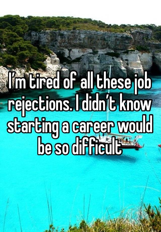 I’m tired of all these job rejections. I didn’t know starting a career would be so difficult 