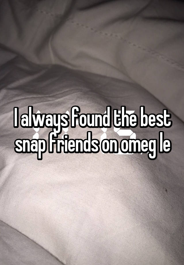 I always found the best snap friends on omeg le