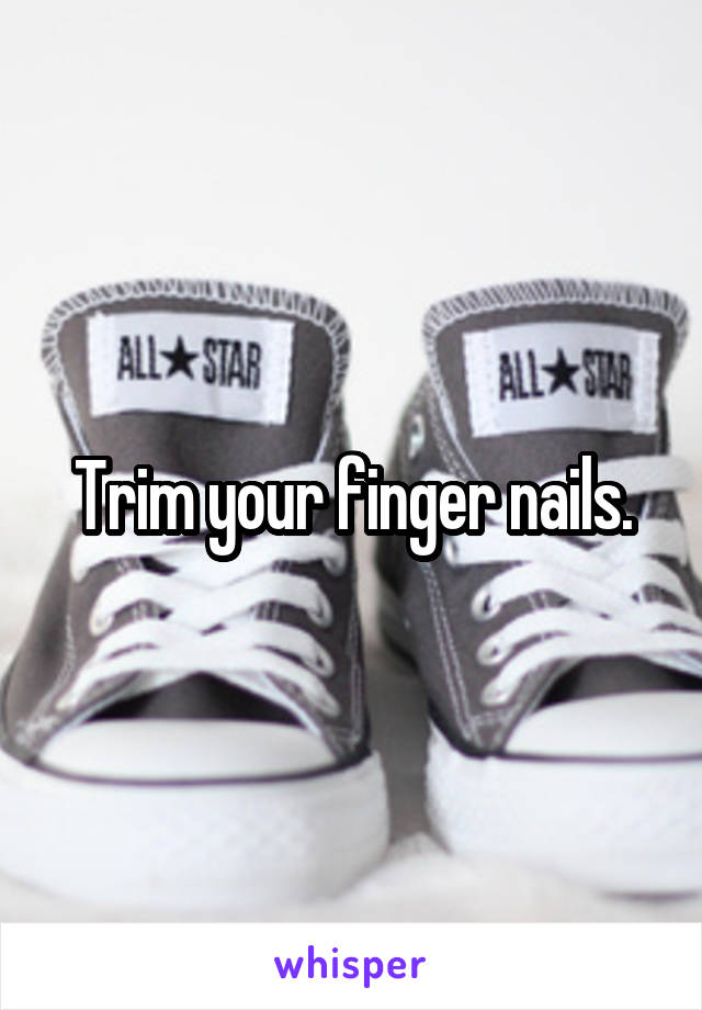 Trim your finger nails.