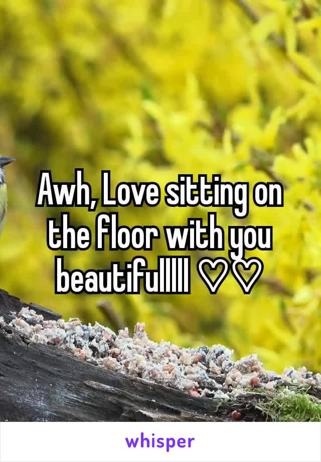 Awh, Love sitting on the floor with you beautifulllll ♡♡