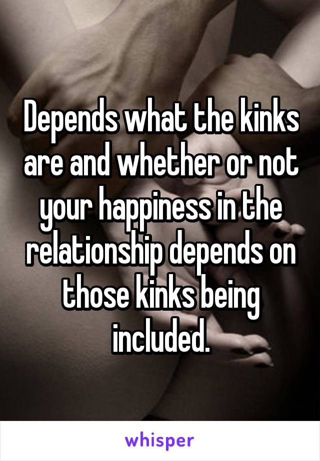 Depends what the kinks are and whether or not your happiness in the relationship depends on those kinks being included.