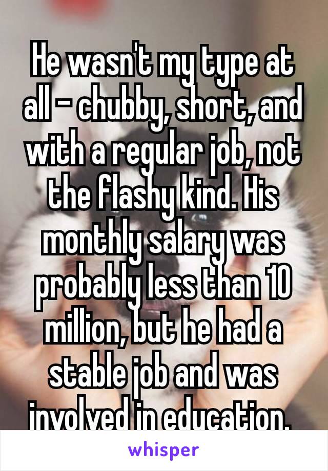 He wasn't my type at all – chubby, short, and with a regular job, not the flashy kind. His monthly salary was probably less than 10 million, but he had a stable job and was involved in education. 